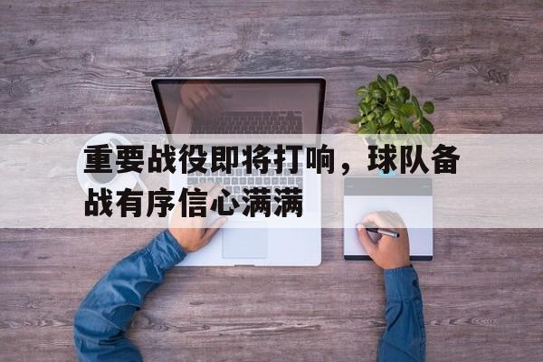 重要战役即将打响，球队备战有序信心满满的简单介绍