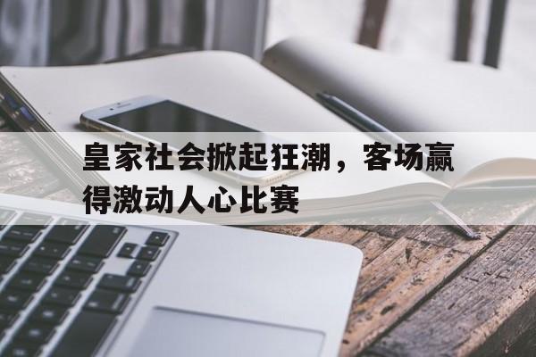 包含皇家社会掀起狂潮，客场赢得激动人心比赛的词条