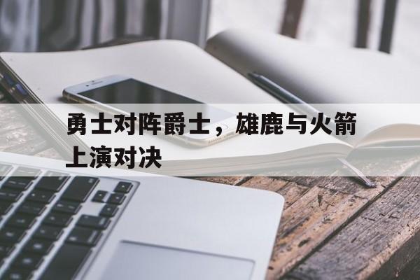 勇士对阵爵士，雄鹿与火箭上演对决