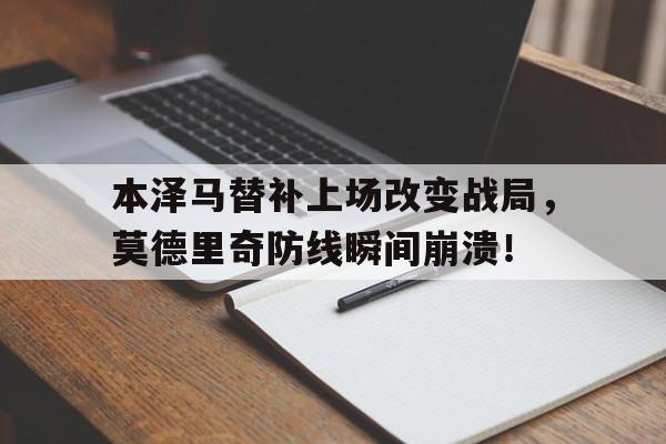 本泽马替补上场改变战局，莫德里奇防线瞬间崩溃！